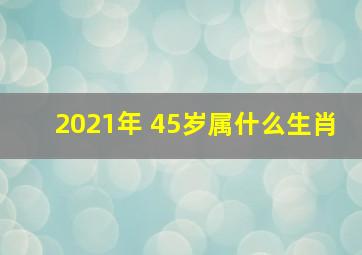 2021年 45岁属什么生肖